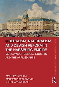 Liberalism, Nationalism and Design Reform the Habsburg Empire: Museums of Design, Industry Applied Arts