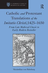 Catholic and Protestant Translations of the Imitatio Christi, 1425?1650: From Late Medieval Classic to Early Modern Bestseller