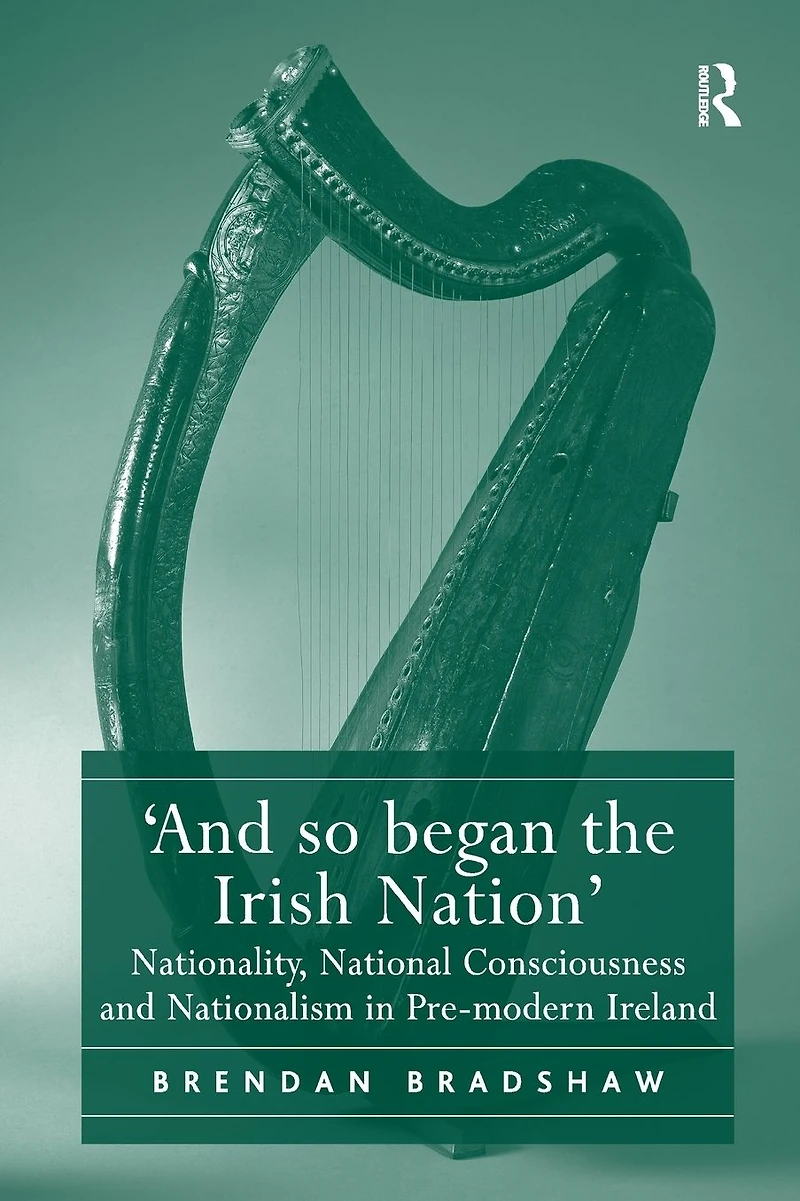 'And so began the Irish Nation': Nationality, National Consciousness and Nationalism Pre-modern Ireland