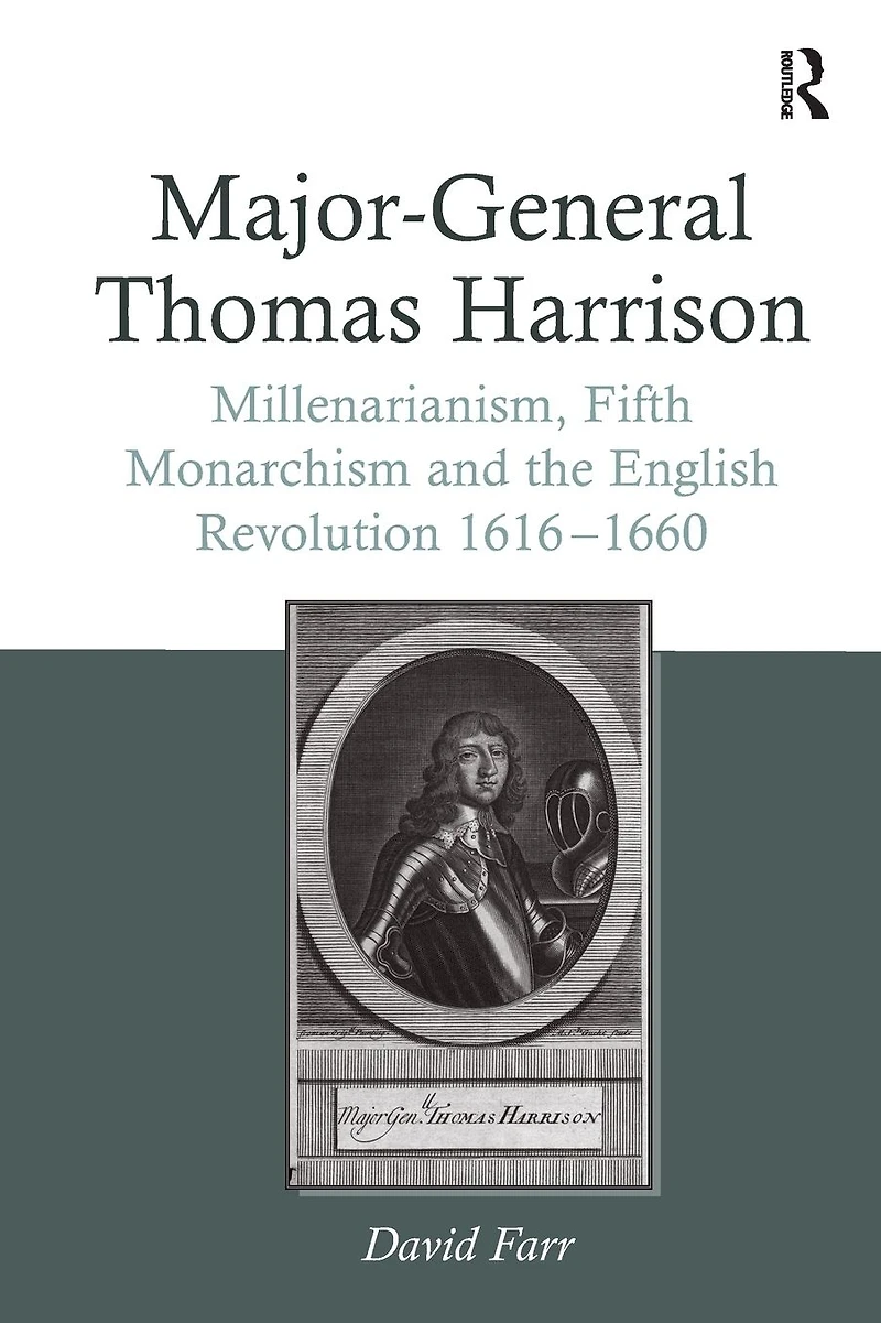 Major-General Thomas Harrison: Millenarianism, Fifth Monarchism and the English Revolution 1616-1660