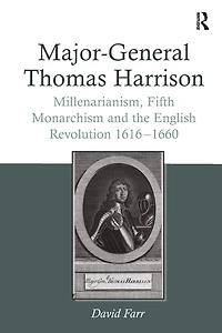 Major-General Thomas Harrison: Millenarianism, Fifth Monarchism and the English Revolution 1616-1660