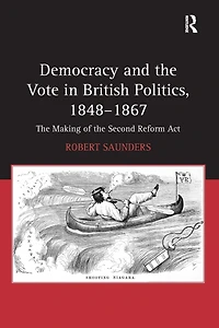 Democracy and the Vote British Politics, 1848-1867: Making of Second Reform Act