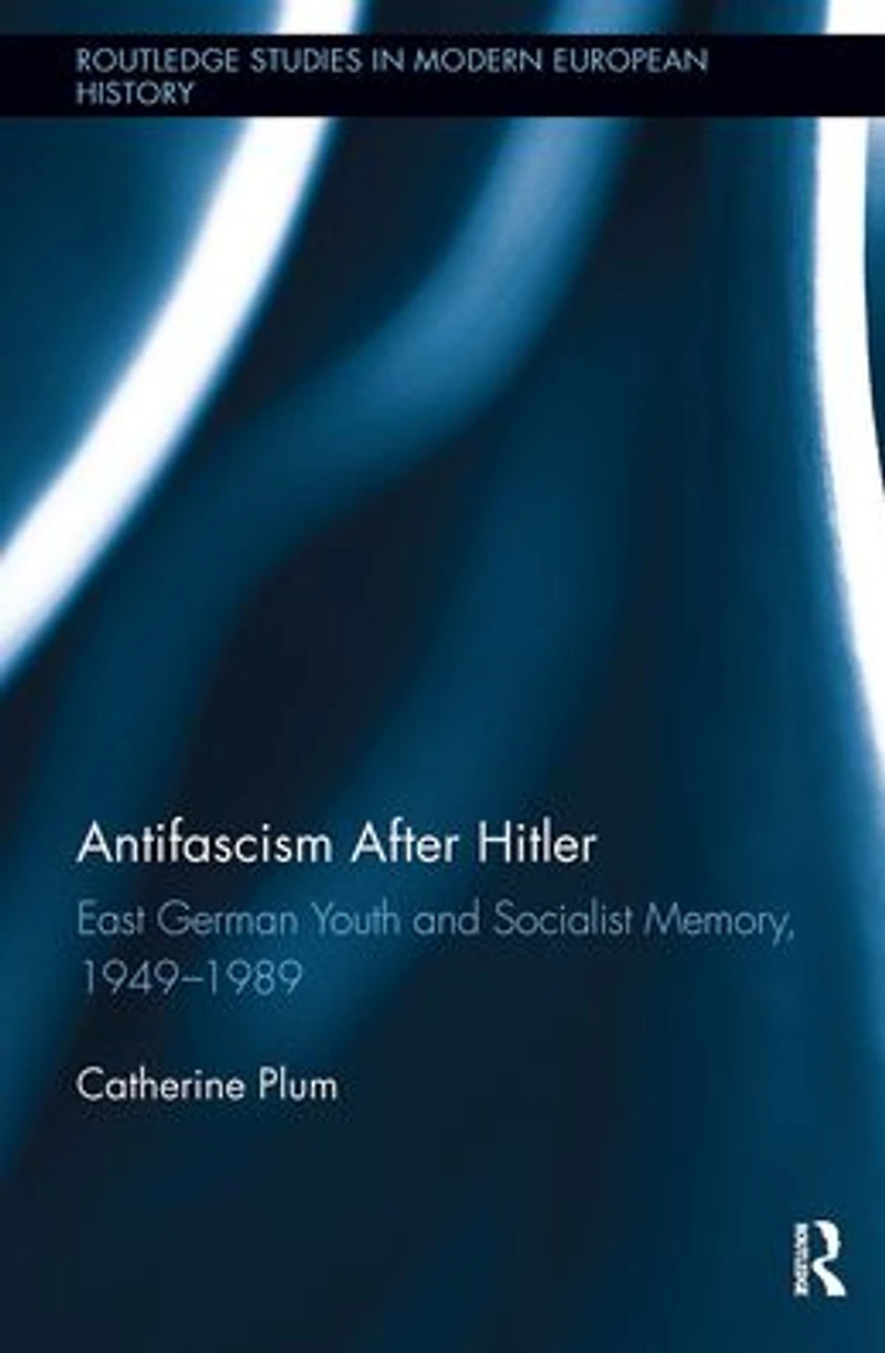 Antifascism After Hitler: East German Youth and Socialist Memory, 1949-1989