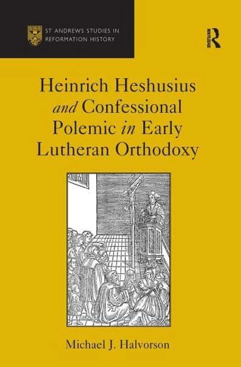 Heinrich Heshusius and Confessional Polemic Early Lutheran Orthodoxy