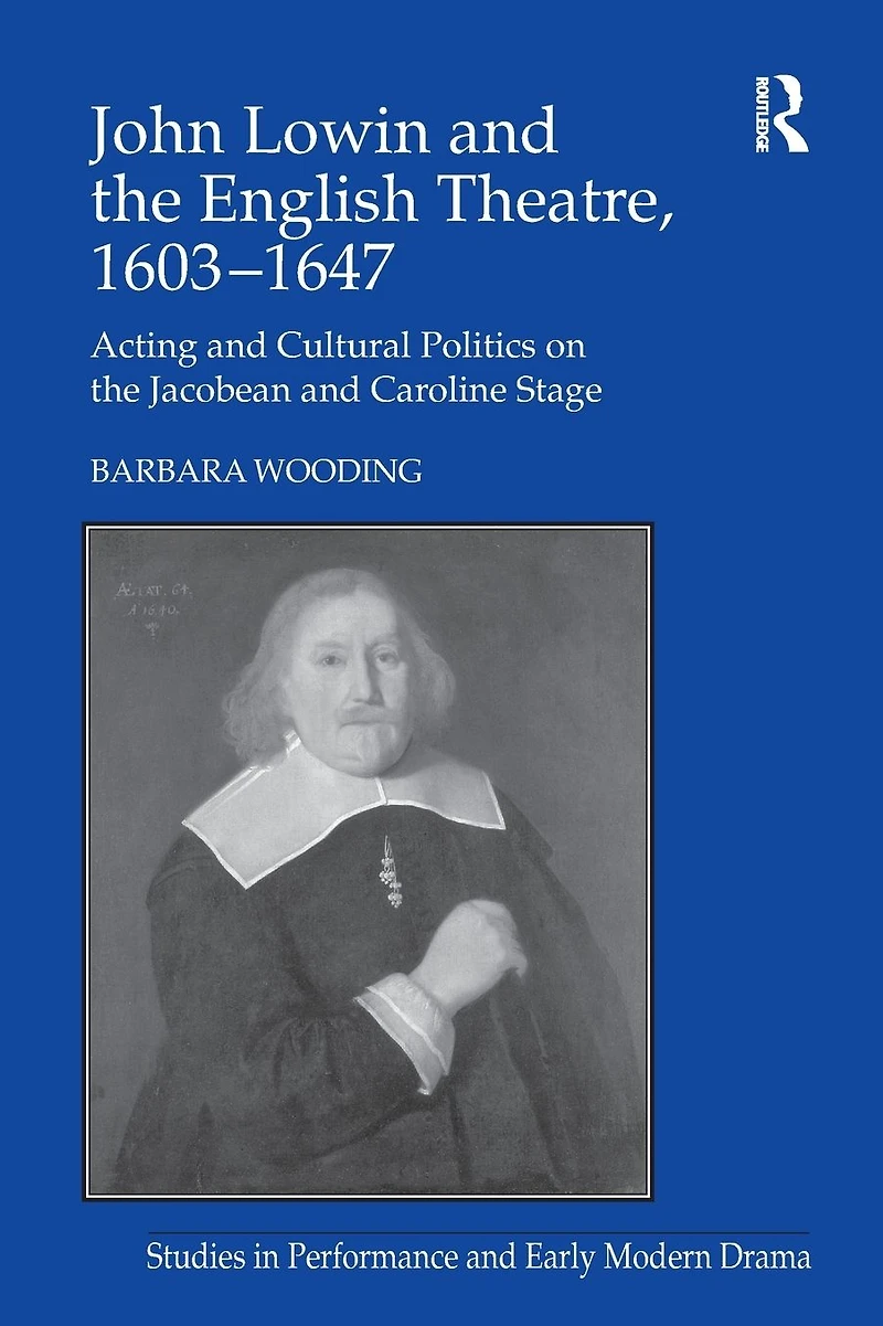 John Lowin and the English Theatre, 1603-1647: Acting Cultural Politics on Jacobean Caroline Stage