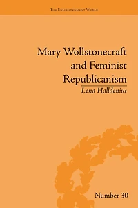 Mary Wollstonecraft and Feminist Republicanism: Independence, Rights the Experience of Unfreedom