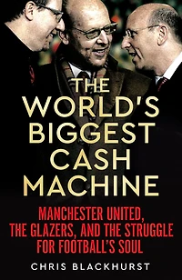the World's Biggest Cash Machine: Manchester United, Glazers, and Struggle for Football's Soul