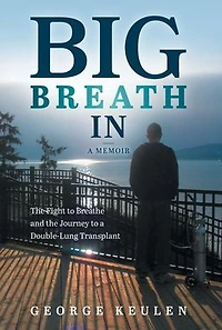 Big Breath In: the Fight to Breathe and Journey a Double-Lung Transplant