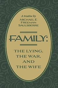 Family: The Lying, War, and Wife: A Treatise by Michael E Freeman Saulsberre
