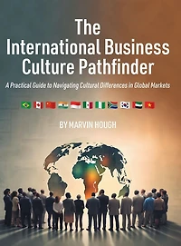 The International Business Culture Pathfinder: A Practical Guide to Navigating Cultural Differences Global Markets