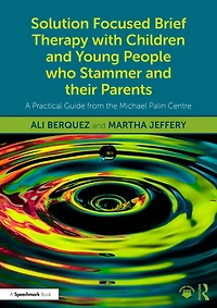 Solution Focused Brief Therapy with Children and Young People who Stammer their Parents: A Practical Guide from the Michael Palin Centre