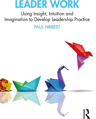 Leader Work: Using Insight, Intuition and Imagination to Develop Leadership Practice