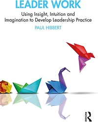 Leader Work: Using Insight, Intuition and Imagination to Develop Leadership Practice