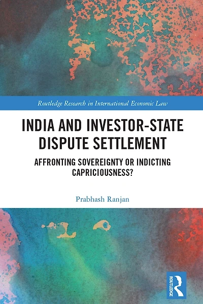 India and Investor-State Dispute Settlement: Affronting Sovereignty or Indicting Capriciousness?