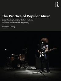 The Practice of Popular Music: Understanding Harmony, Rhythm, Melody, and Form Commercial Songwriting