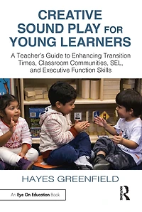 Creative Sound Play for Young Learners: A Teacher's Guide to Enhancing Transition Times, Classroom Communities, SEL, and Executive Function Skills