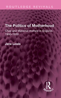 The Politics of Motherhood: Child and Maternal Welfare England, 1900-1939