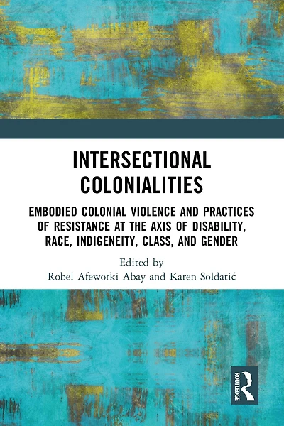 Intersectional Colonialities: Embodied Colonial Violence and Practices of Resistance at the Axis Disability, Race, Indigeneity, Class, Gender
