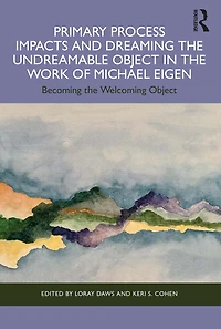 Primary Process Impacts and Dreaming the Undreamable Object Work of Michael Eigen: Becoming Welcoming