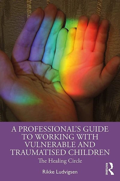 A Professional's Guide to Working with Vulnerable and Traumatised Children: The Healing Circle