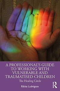 A Professional's Guide to Working with Vulnerable and Traumatised Children: The Healing Circle
