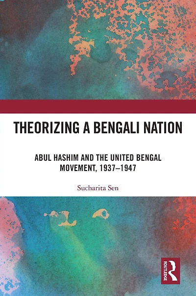 Theorizing a Bengali Nation: Abul Hashim and the United Bengal Movement, 1937-1947