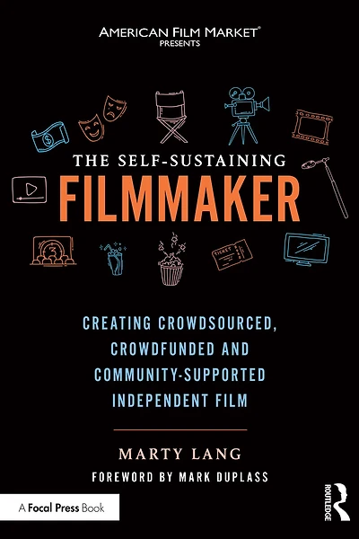 The Self-Sustaining Filmmaker: Creating Crowdsourced, Crowdfunded & Community-Supported Independent Film