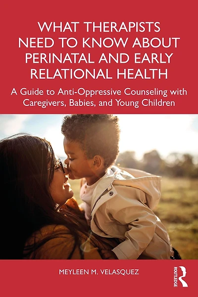 What Therapists Need to Know About Perinatal and Early Relational Health: A Guide Anti-Oppressive Counseling with Caregivers, Babies, Young Children