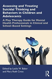 Assessing and Treating Suicidal Thinking Behaviors Children Adolescents: A Play Therapy Guide for Mental Health Professionals Clinical School-Based Settings