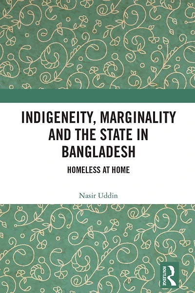 Indigeneity, Marginality and the State Bangladesh: Homeless at Home