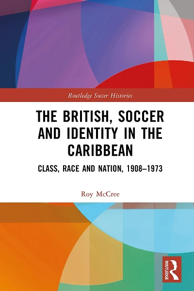 the British, Soccer and Identity Caribbean: Class, Race Nation, 1908-1973