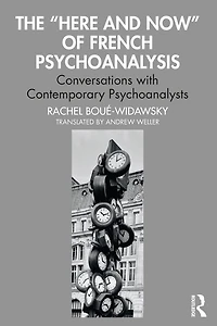 The "Here and Now" of French Psychoanalysis: Conversations with Contemporary Psychoanalysts