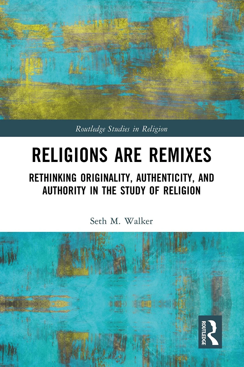 Religions Are Remixes: Rethinking Originality, Authenticity, and Authority the Study of Religion