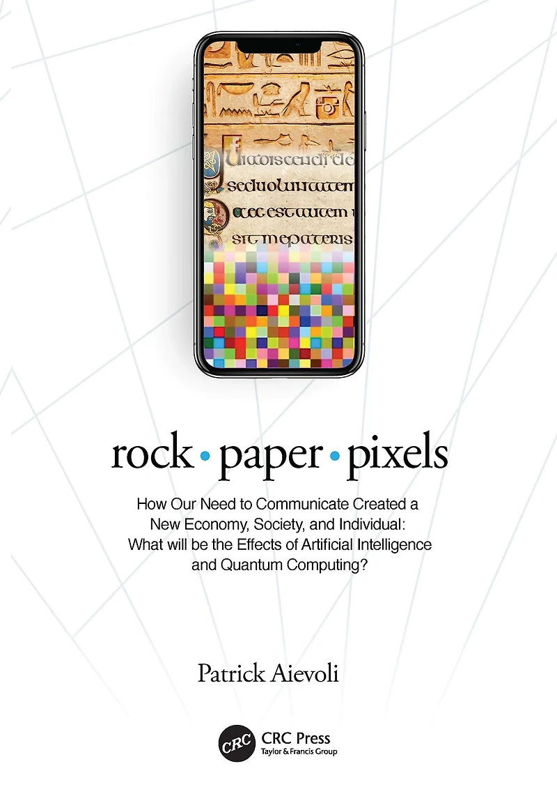 rock . paper pixels: How Our Need to Communicate Created a New Economy, Society, and Individual: What will be the Effects of Artificial Intelligence Quantum Computing?