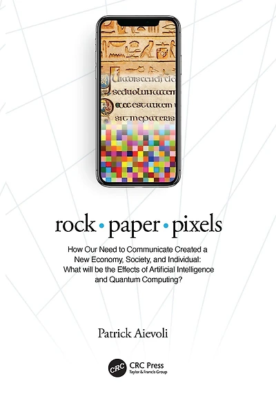 rock . paper pixels: How Our Need to Communicate Created a New Economy, Society, and Individual: What will be the Effects of Artificial Intelligence Quantum Computing?