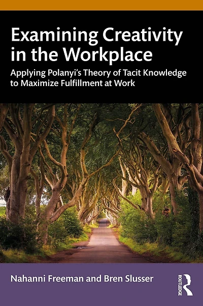 Examining Creativity the Workplace: Applying Polanyi's Theory of Tacit Knowledge to Maximize Fulfillment at Work
