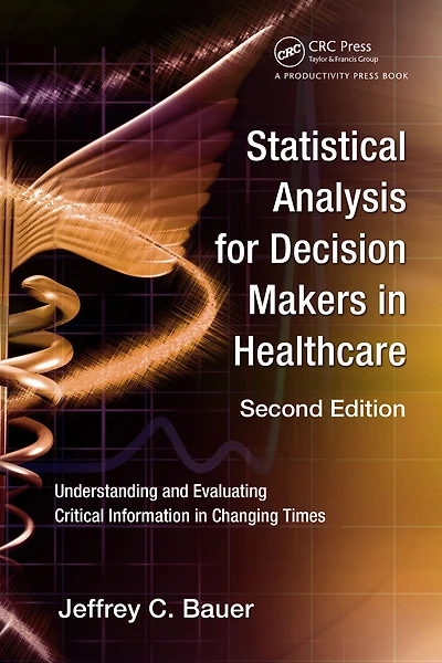 Statistical Analysis for Decision Makers Healthcare: Understanding and Evaluating Critical Information Changing Times