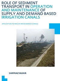 Role of Sediment Transport Operation and Maintenance Supply Demand Based Irrigation Canals: Application to Machai Maira Branch UNESCO-IHE PhD Thesis