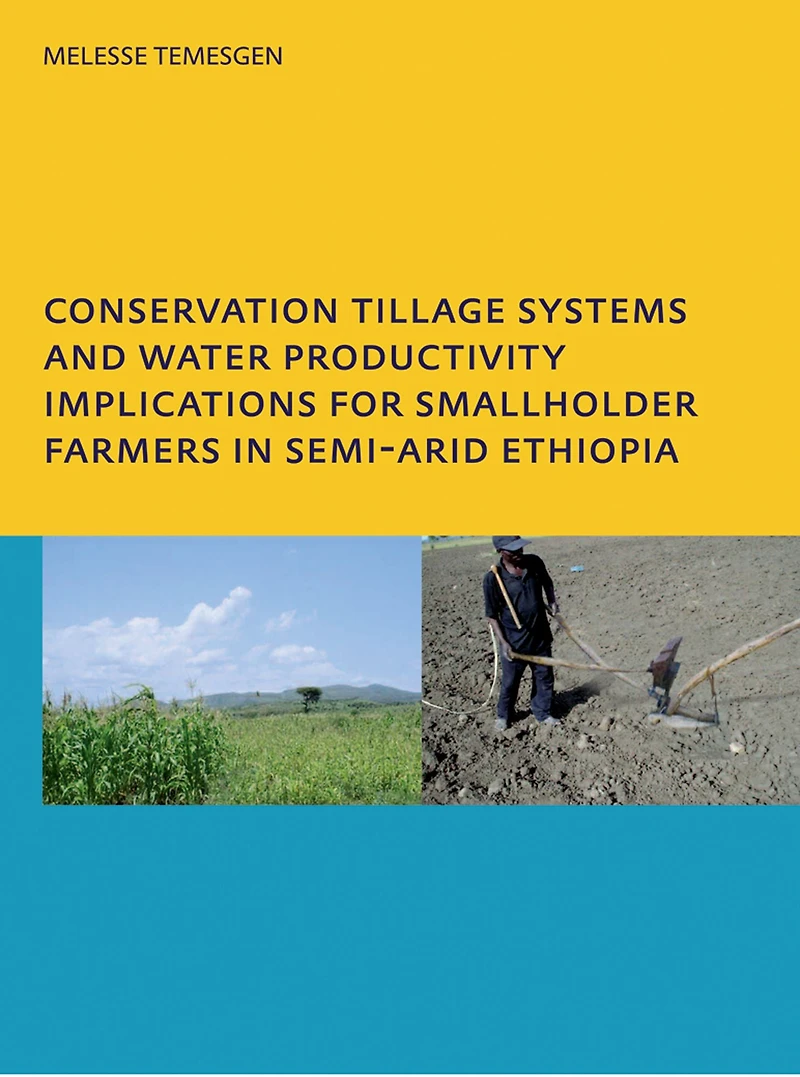 Conservation Tillage Systems and Water Productivity - Implications for Smallholder Farmers Semi-Arid Ethiopia: PhD, UNESCO-IHE Institute Education, Delft, The Netherlands