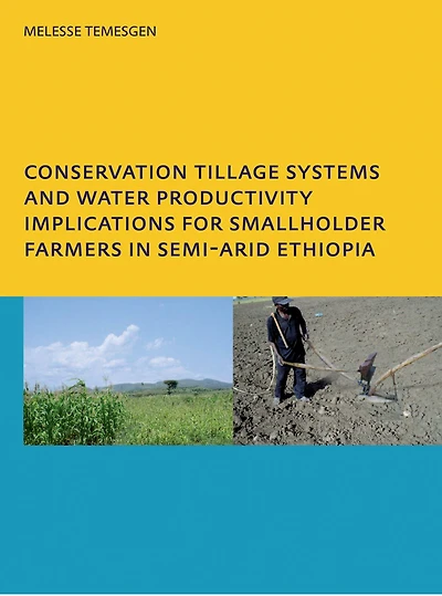 Conservation Tillage Systems and Water Productivity - Implications for Smallholder Farmers Semi-Arid Ethiopia: PhD, UNESCO-IHE Institute Education, Delft, The Netherlands