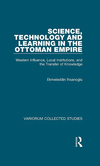 Science, Technology and Learning in the Ottoman Empire: Western Influence, Local Institutions, and the Transfer of Knowledge