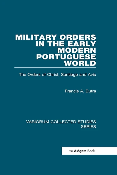 Military Orders in the Early Modern Portuguese World: The Orders of Christ, Santiago and Avis