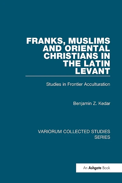 Franks, Muslims and Oriental Christians the Latin Levant: Studies Frontier Acculturation