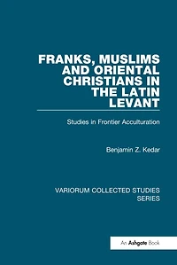 Franks, Muslims and Oriental Christians the Latin Levant: Studies Frontier Acculturation