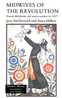 Midwives of the Revolution: Female Bolsheviks and Women Workers 1917