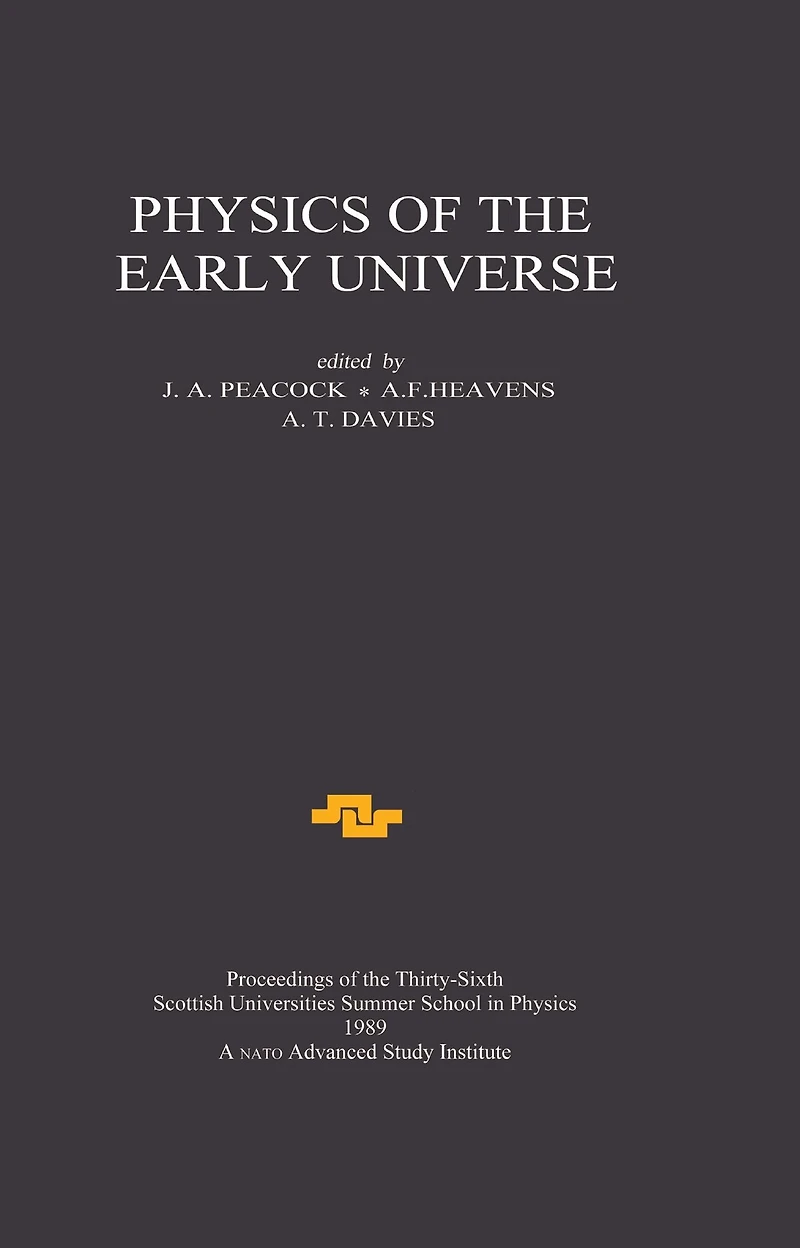 Physics of the Early Universe: Proceedings Thirty Sixth Scottish Universities Summer School Physics, Edinburgh, July 24 - August 11 1989