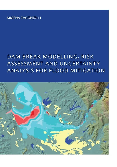 Dam Break Modelling, Risk Assessment and Uncertainty Analysis for Flood Mitigation: IHE-PhD Thesis, Unesco-IHE, Delft, The Netherlands