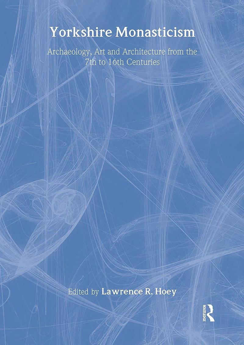 Yorkshire Monasticism: Archaeology, Art and Architecture from the 7th to 16th Centuries