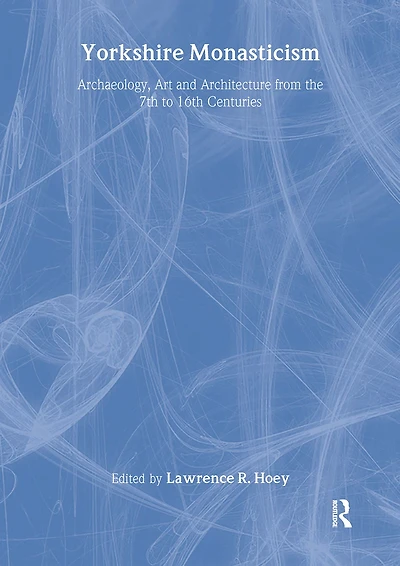 Yorkshire Monasticism: Archaeology, Art and Architecture from the 7th to 16th Centuries