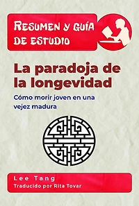 Resumen Y Guía De Estudio - La Paradoja De La Longevidad: Cómo Morir Joven En Una Vejez Madura